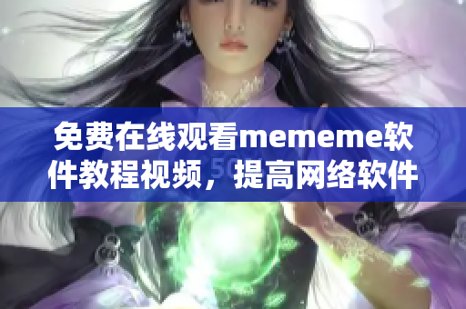 免費在線觀看mememe軟件教程視頻，提高網絡軟件開發技能！