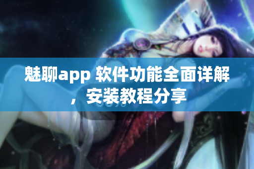 魅聊app 軟件功能全面詳解，安裝教程分享