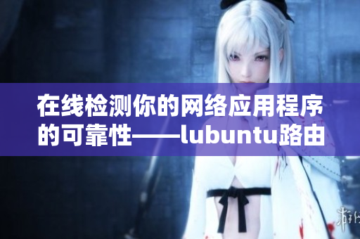 在線檢測你的網絡應用程序的可靠性——lubuntu路由檢測平臺