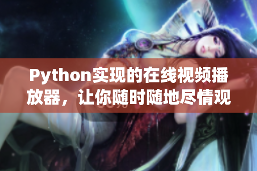 Python實現的在線視頻播放器，讓你隨時隨地盡情觀看