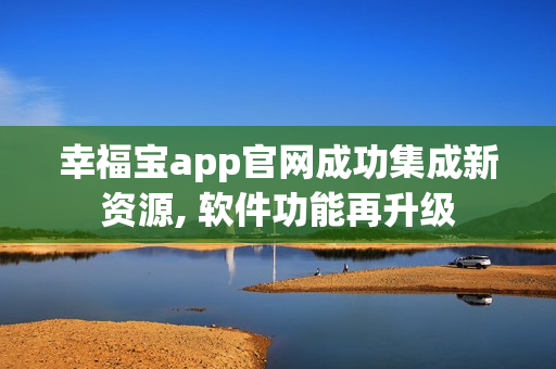 幸福寶app官網成功集成新資源, 軟件功能再升級