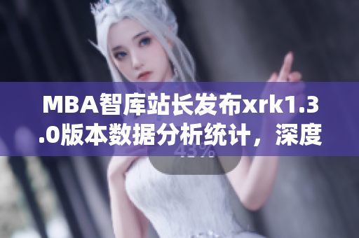 MBA智庫站長發布xrk1.3.0版本數據分析統計，深度解讀軟件發展趨勢