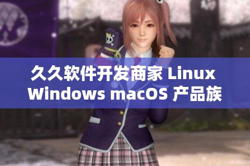 久久軟件開發商家 Linux Windows macOS 產品族線分布