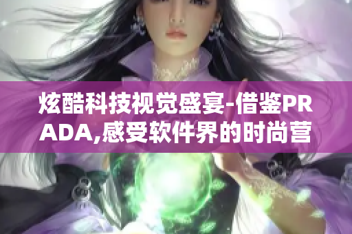 炫酷科技視覺盛宴-借鑒PRADA,感受軟件界的時尚營銷