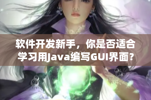 軟件開發新手，你是否適合學習用Java編寫GUI界面？