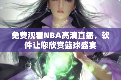 免費(fèi)觀看NBA高清直播，軟件讓您欣賞籃球盛宴