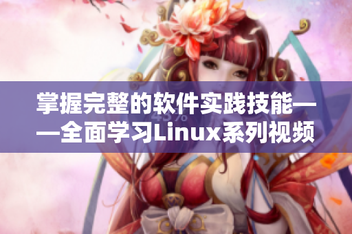 掌握完整的軟件實(shí)踐技能——全面學(xué)習(xí)Linux系列視頻