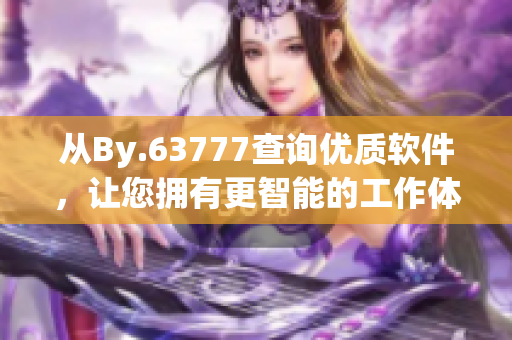 從By.63777查詢優質軟件，讓您擁有更智能的工作體驗