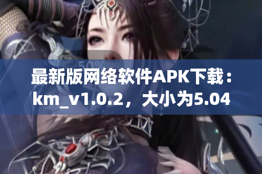 最新版網絡軟件APK下載：km_v1.0.2，大小為5.04MB