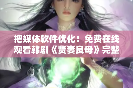 把媒體軟件優化！免費在線觀看韓劇《賢妻良母》完整版