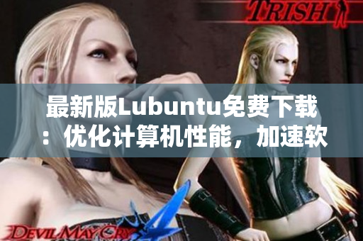 最新版Lubuntu免費下載：優化計算機性能，加速軟件運行！