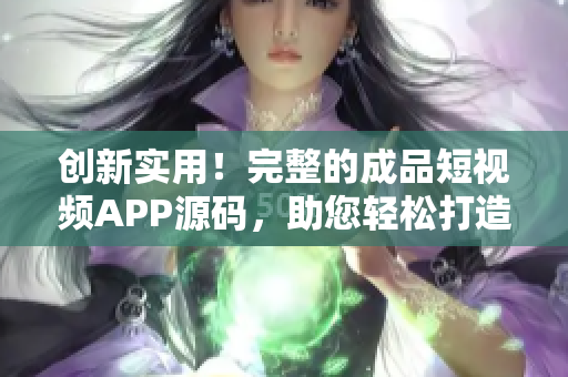 創新實用！完整的成品短視頻APP源碼，助您輕松打造熱門視頻應用