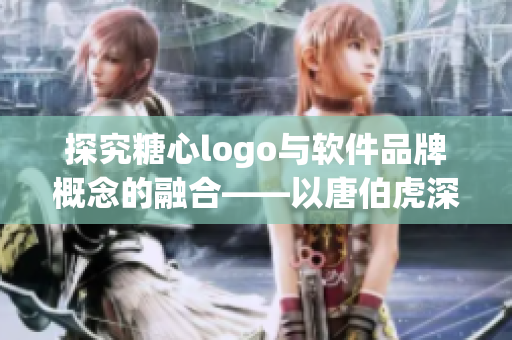 探究糖心logo與軟件品牌概念的融合——以唐伯虎深圳校服為例