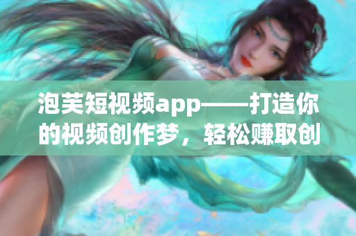 泡芙短視頻app——打造你的視頻創作夢，輕松賺取創作紅利。