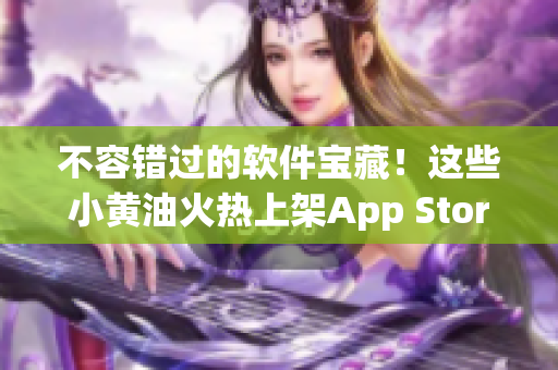 不容錯過的軟件寶藏！這些小黃油火熱上架App Store！