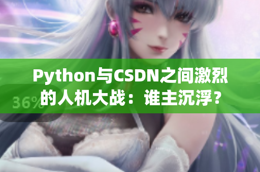 Python與CSDN之間激烈的人機大戰(zhàn)：誰主沉浮？