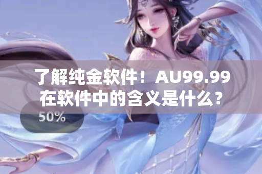 了解純金軟件！AU99.99在軟件中的含義是什么？