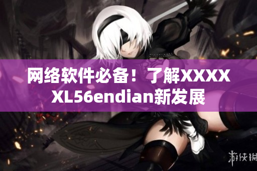 網絡軟件必備！了解XXXXXL56endian新發展