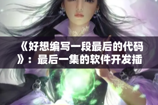 《好想編寫一段最后的代碼》：最后一集的軟件開發插曲