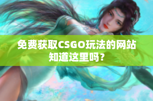 免費(fèi)獲取CSGO玩法的網(wǎng)站知道這里嗎？