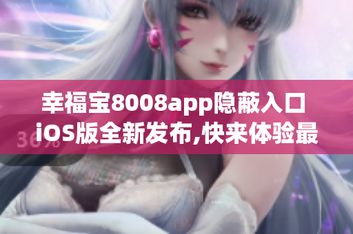 幸福寶8008app隱蔽入口 iOS版全新發布,快來體驗最新功能!