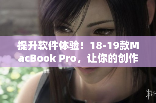 提升軟件體驗！18-19款MacBook Pro，讓你的創作更加流暢