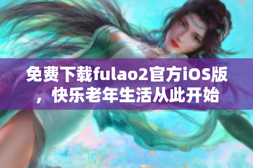 免費下載fulao2官方iOS版，快樂老年生活從此開始