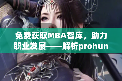 免費獲取MBA智庫，助力職業發展——解析prohund中國免費版