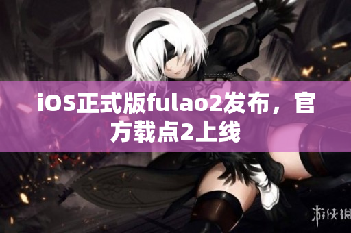 iOS正式版fulao2發(fā)布，官方載點2上線