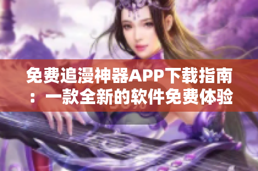 免費追漫神器APP下載指南：一款全新的軟件免費體驗，快捷追更無壓力！