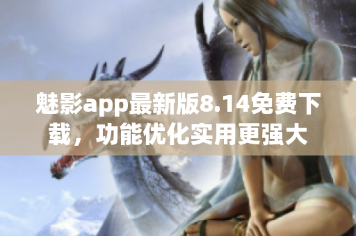 魅影app最新版8.14免費下載，功能優化實用更強大