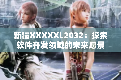 新疆XXXXXL2032：探索軟件開(kāi)發(fā)領(lǐng)域的未來(lái)愿景