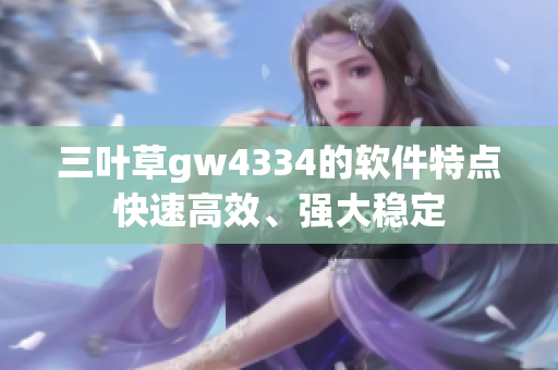 三葉草gw4334的軟件特點(diǎn)快速高效、強(qiáng)大穩(wěn)定