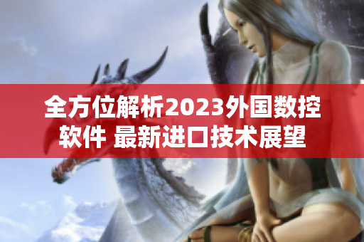 全方位解析2023外國數控軟件 最新進口技術展望