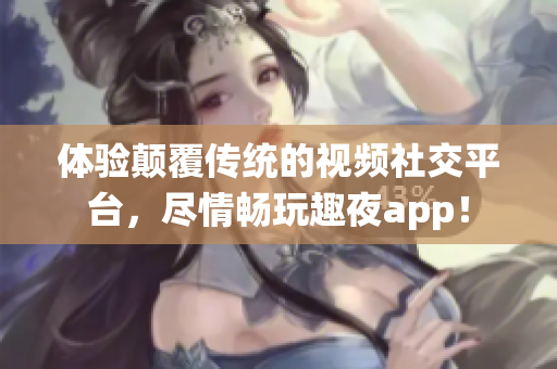 體驗顛覆傳統的視頻社交平臺，盡情暢玩趣夜app！