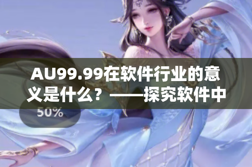 AU99.99在軟件行業的意義是什么？——探究軟件中成色的含義。