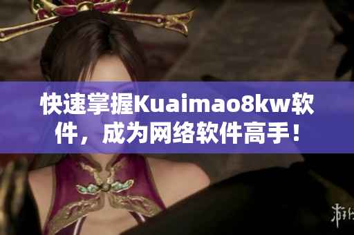 快速掌握Kuaimao8kw軟件，成為網絡軟件高手！