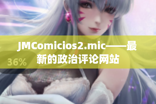 JMComicios2.mic——最新的政治評論網站