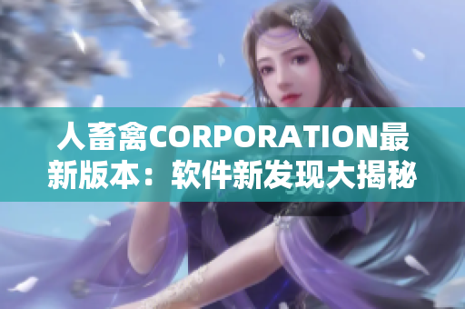 人畜禽CORPORATION最新版本：軟件新發現大揭秘