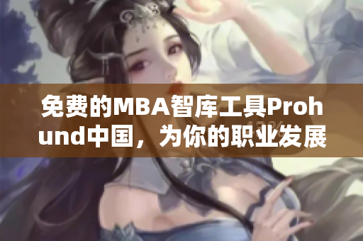 免費的MBA智庫工具Prohund中國，為你的職業(yè)發(fā)展提供貼心助力