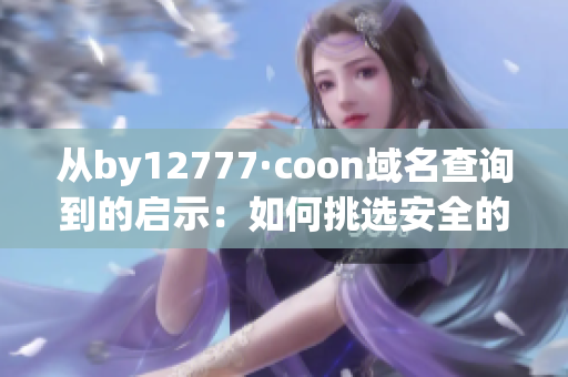 從by12777·coon域名查詢到的啟示：如何挑選安全的軟件