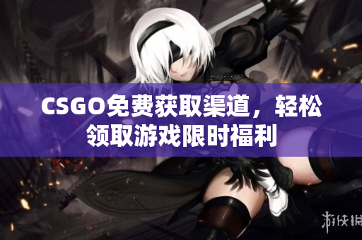 CSGO免費獲取渠道，輕松領取游戲限時福利