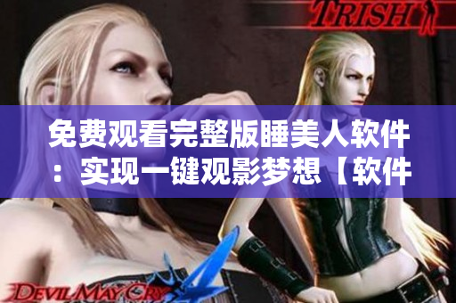 免費觀看完整版睡美人軟件：實現一鍵觀影夢想【軟件版】