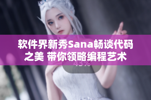 軟件界新秀Sana暢談代碼之美 帶你領(lǐng)略編程藝術(shù)