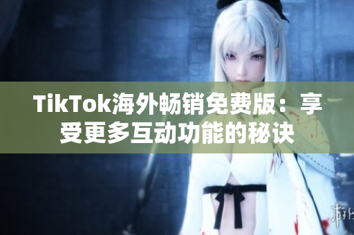 TikTok海外暢銷免費版：享受更多互動功能的秘訣