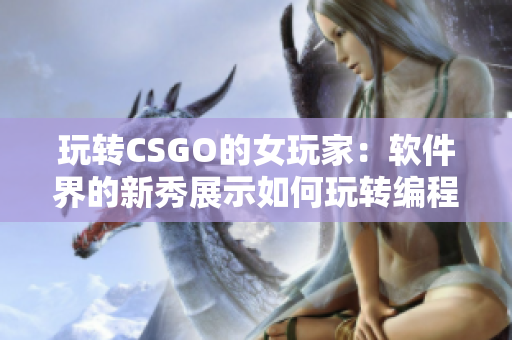 玩轉(zhuǎn)CSGO的女玩家：軟件界的新秀展示如何玩轉(zhuǎn)編程世界