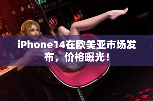 iPhone14在歐美亞市場(chǎng)發(fā)布，價(jià)格曝光！