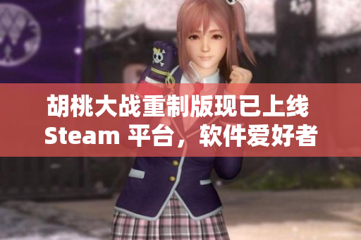 胡桃大戰重制版現已上線 Steam 平臺，軟件愛好者不容錯過