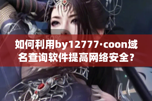 如何利用by12777·coon域名查詢軟件提高網(wǎng)絡(luò)安全？