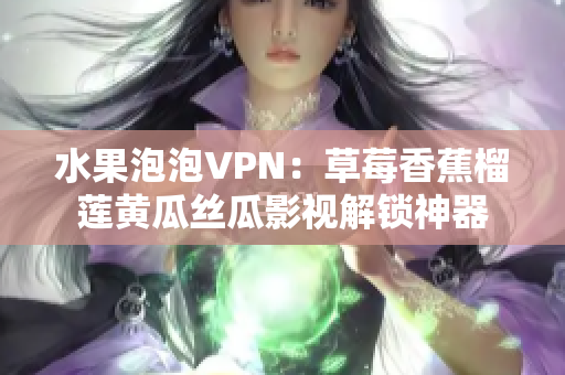 水果泡泡VPN：草莓香蕉榴蓮黃瓜絲瓜影視解鎖神器